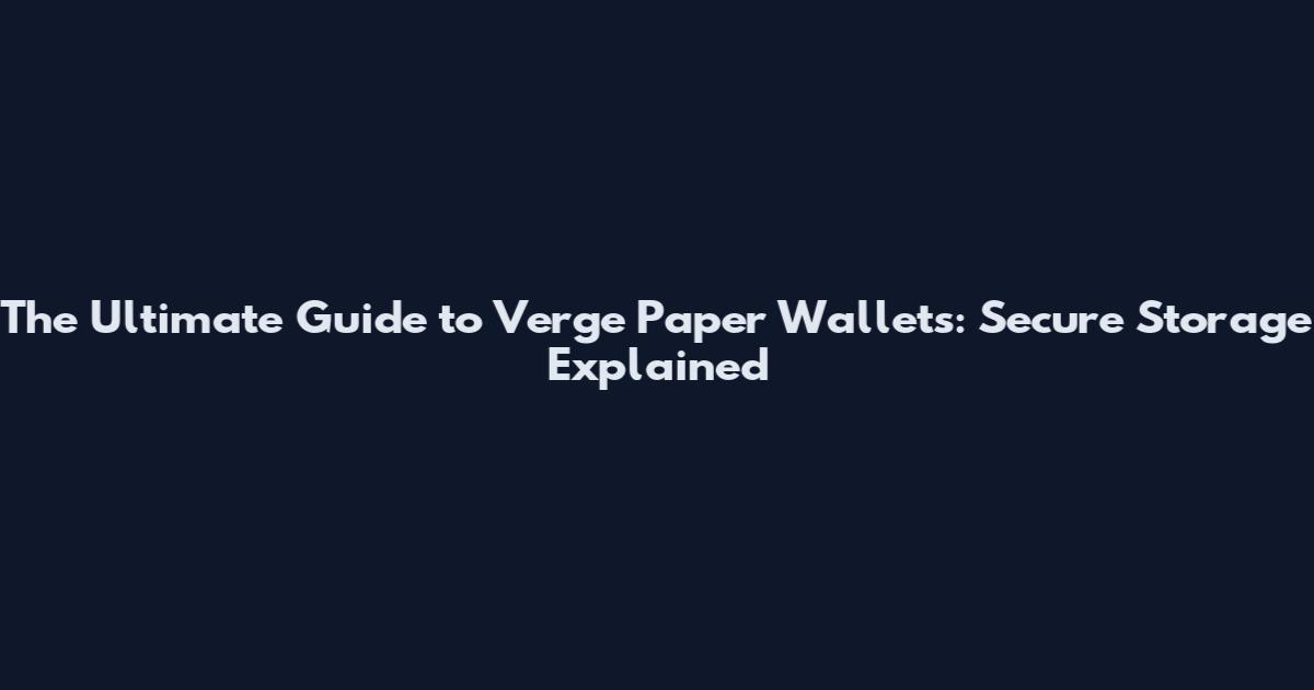 The Ultimate Guide to Verge Paper Wallets: Secure Storage Explained