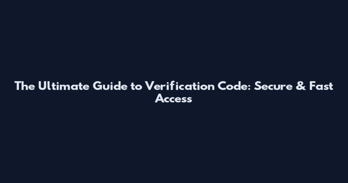 The Ultimate Guide to Verification Code: Secure & Fast Access