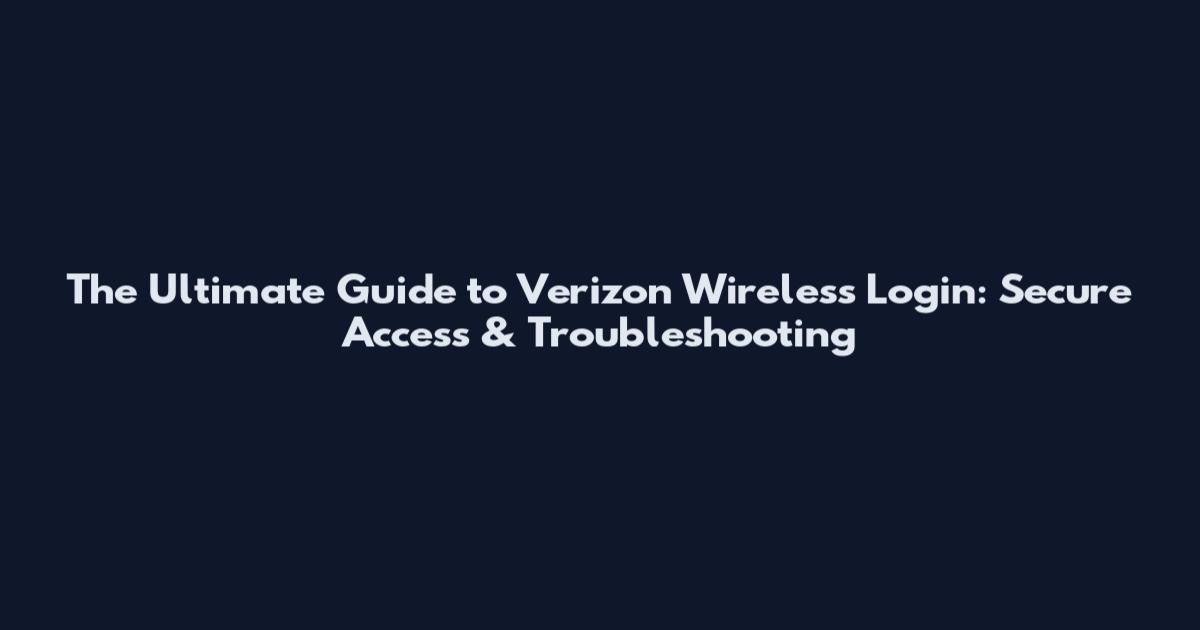 The Ultimate Guide to Verizon Wireless Login: Secure Access & Troubleshooting