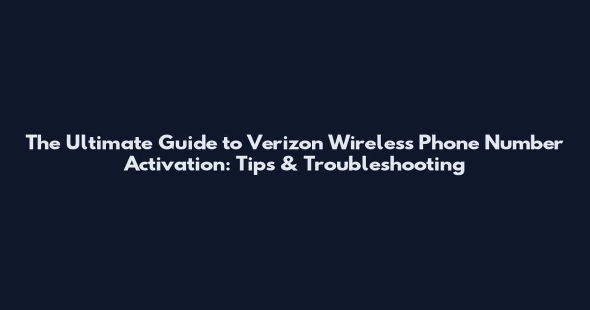 The Ultimate Guide to Verizon Wireless Phone Number Activation: Tips & Troubleshooting