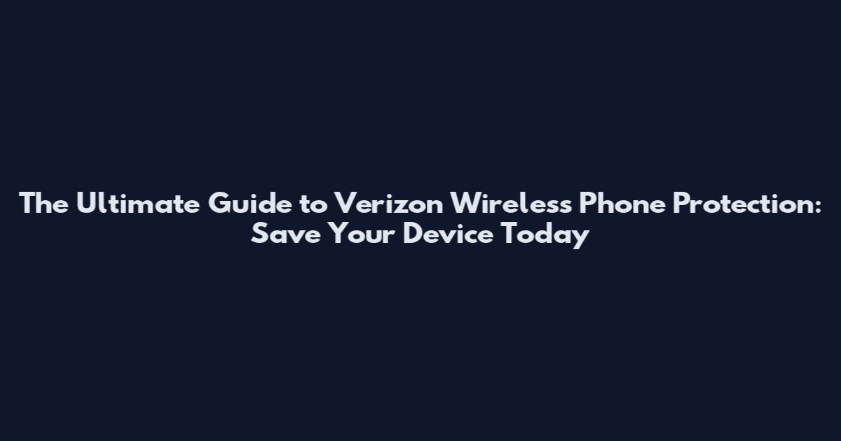 The Ultimate Guide to Verizon Wireless Phone Protection: Save Your Device Today