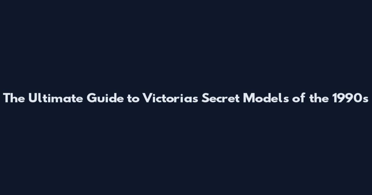 The Ultimate Guide to Victoria's Secret Models of the 1990s