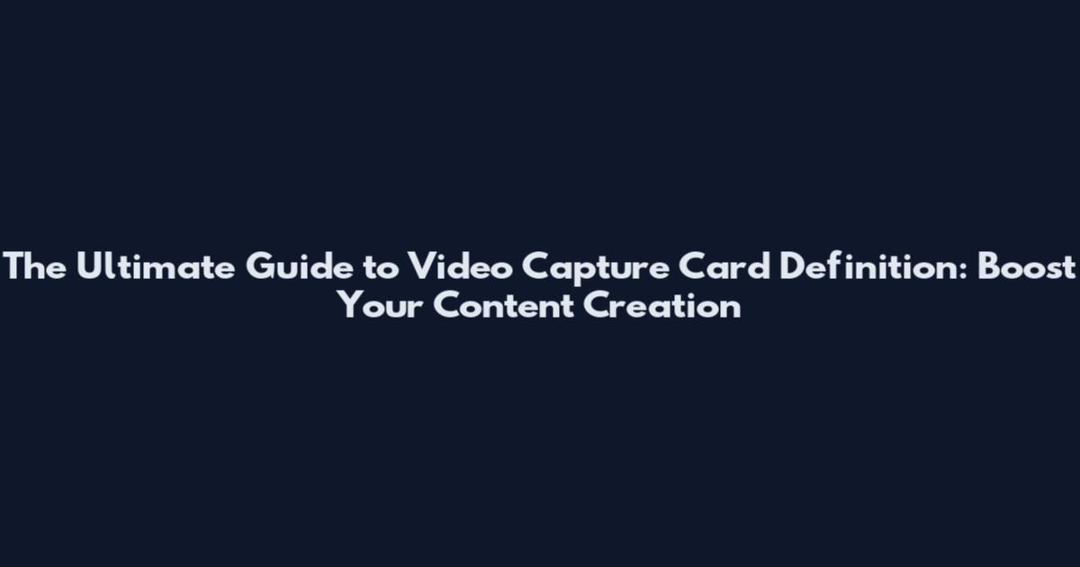 The Ultimate Guide to Video Capture Card Definition: Boost Your Content Creation