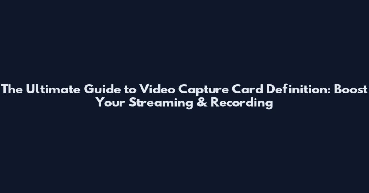 The Ultimate Guide to Video Capture Card Definition: Boost Your Streaming & Recording