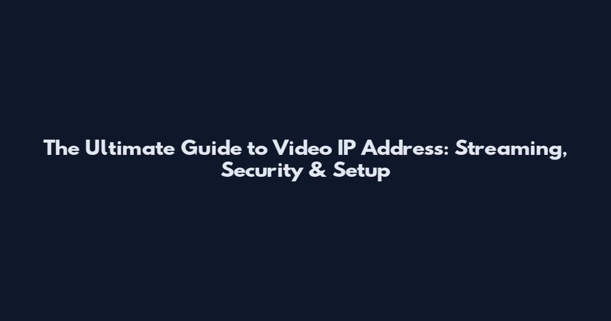 The Ultimate Guide to Video IP Address: Streaming, Security & Setup