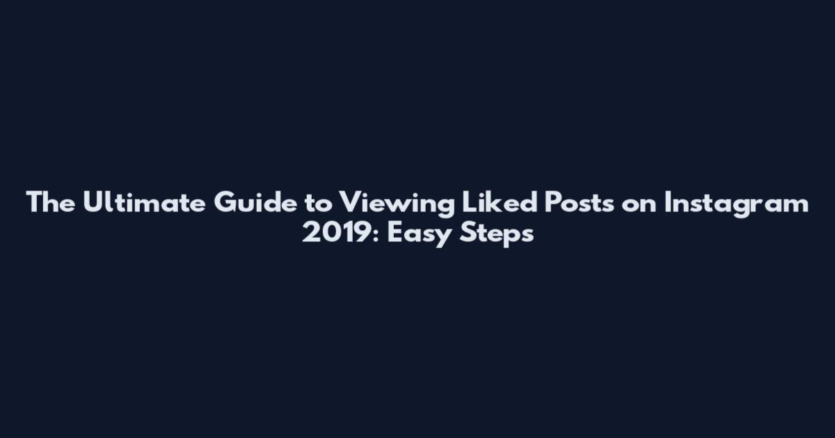 The Ultimate Guide to Viewing Liked Posts on Instagram 2019: Easy Steps