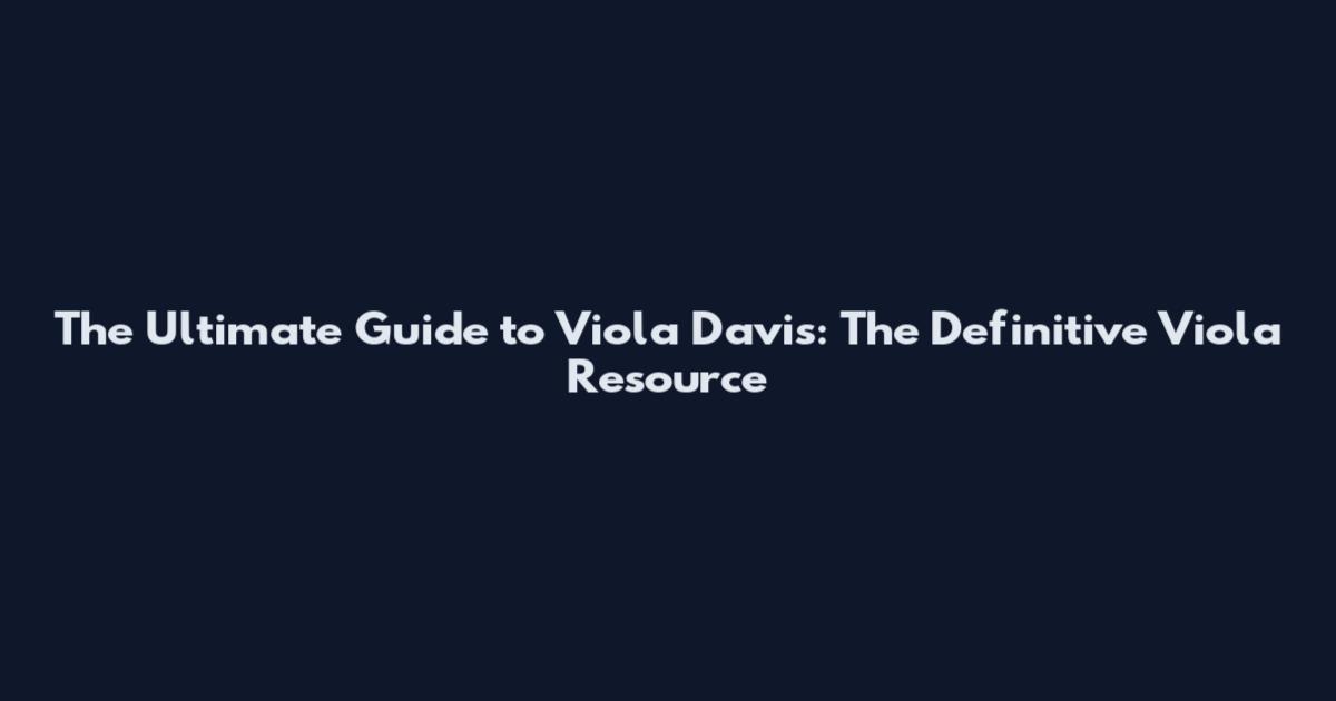 The Ultimate Guide to Viola Davis: The Definitive Viola Resource