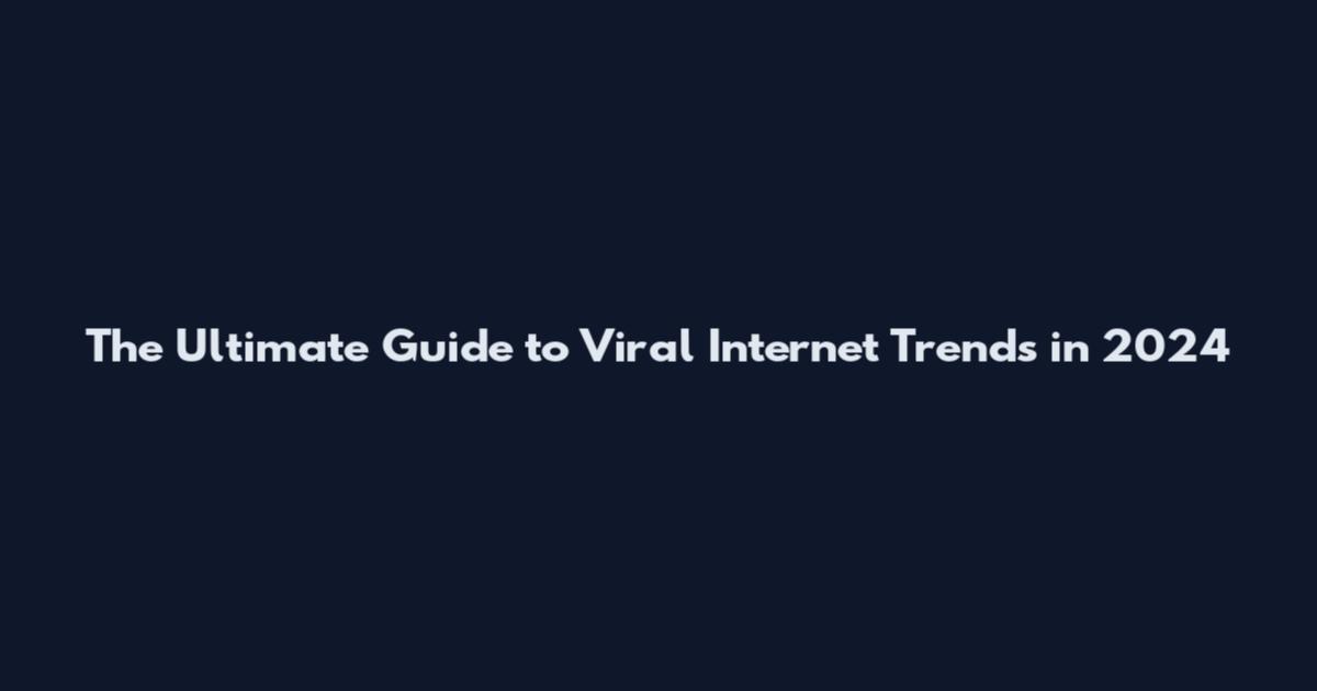 The Ultimate Guide to Viral Internet Trends in 2024