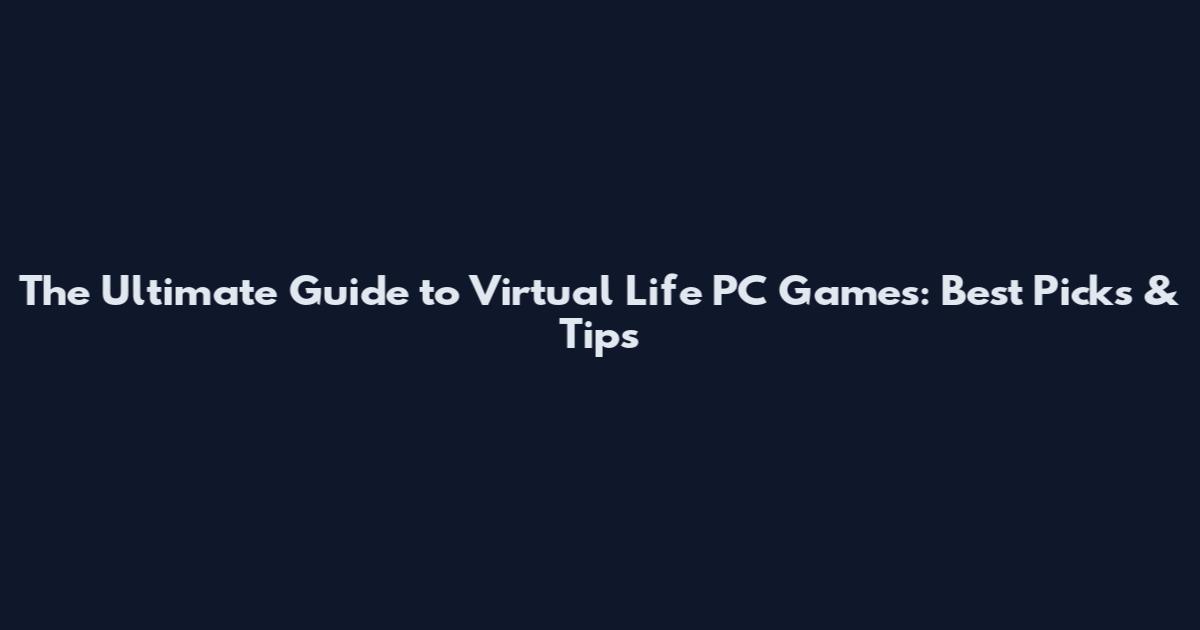 The Ultimate Guide to Virtual Life PC Games: Best Picks & Tips