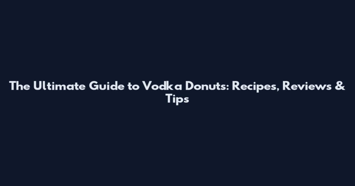 The Ultimate Guide to Vodka Donuts: Recipes, Reviews & Tips