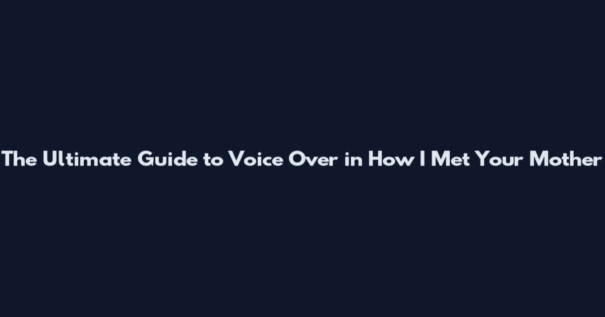 The Ultimate Guide to Voice Over in How I Met Your Mother
