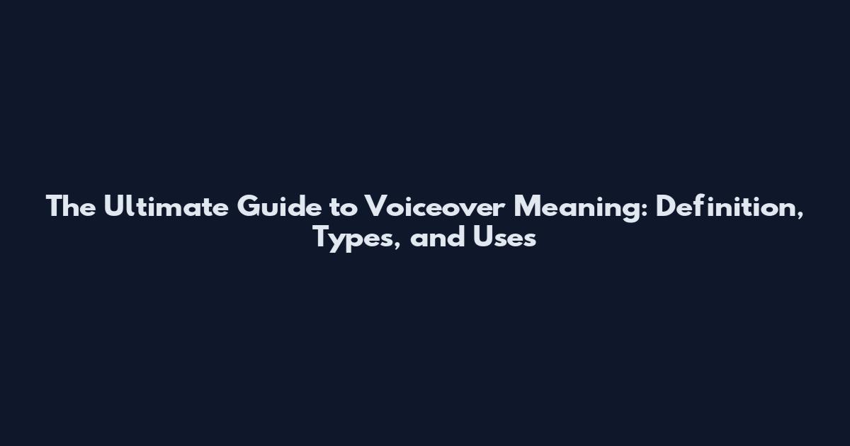 The Ultimate Guide to Voiceover Meaning: Definition, Types, and Uses