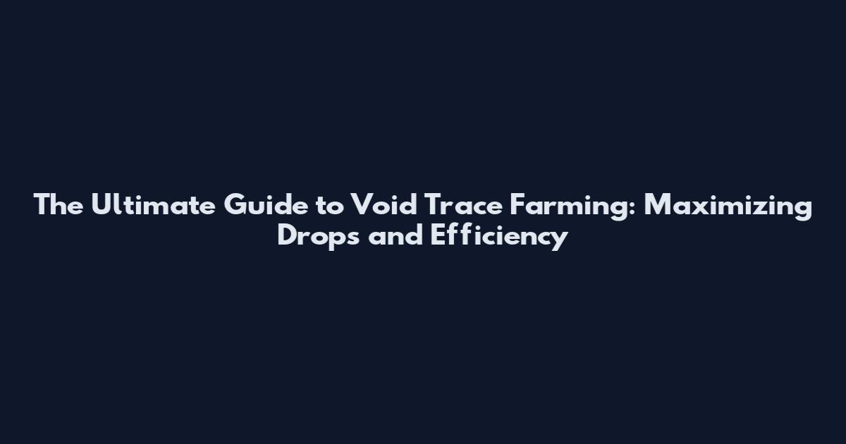 The Ultimate Guide to Void Trace Farming: Maximizing Drops and Efficiency
