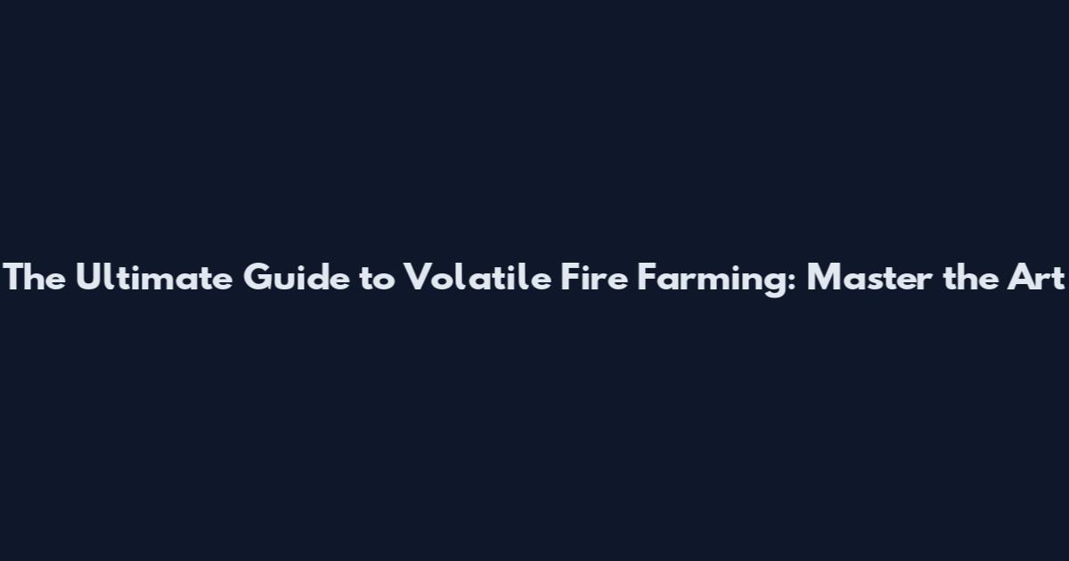 The Ultimate Guide to Volatile Fire Farming: Master the Art