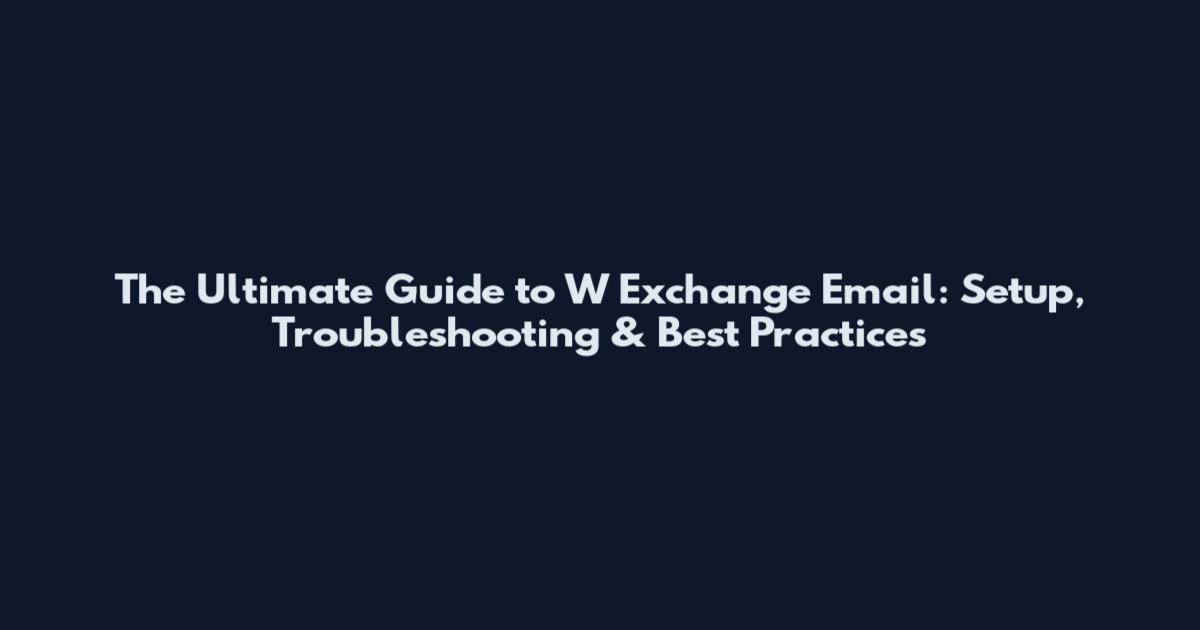 The Ultimate Guide to W Exchange Email: Setup, Troubleshooting & Best Practices