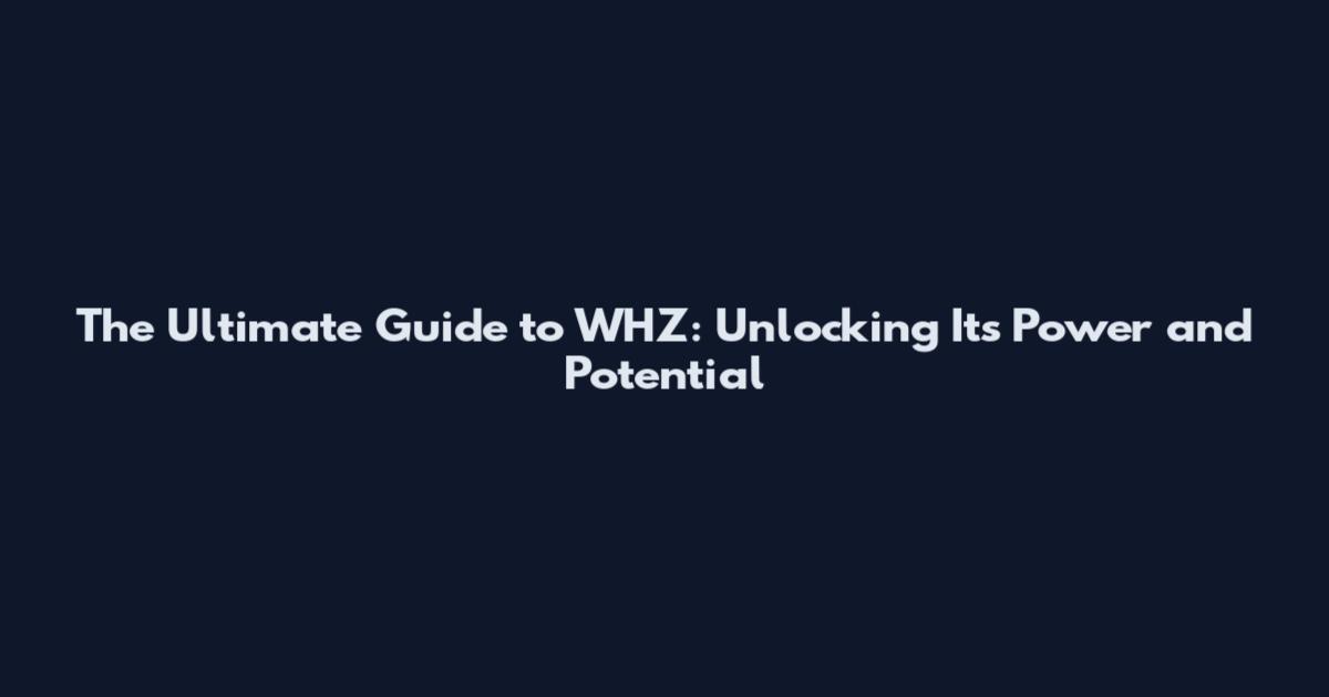 The Ultimate Guide to WHZ: Unlocking Its Power and Potential