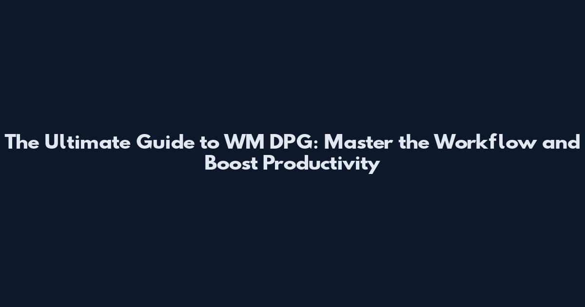 The Ultimate Guide to WM DPG: Master the Workflow and Boost Productivity