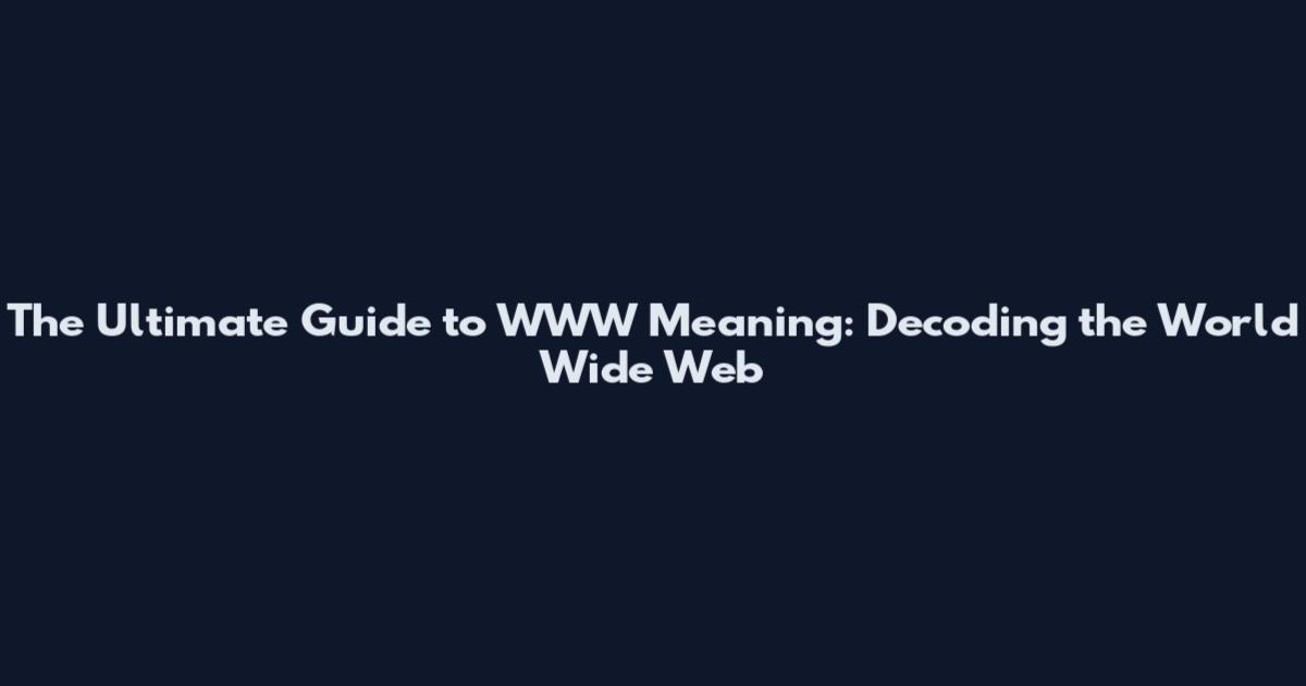 The Ultimate Guide to WWW Meaning: Decoding the World Wide Web