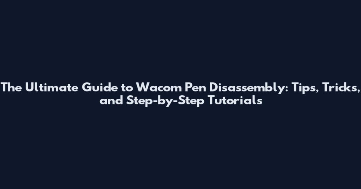 The Ultimate Guide to Wacom Pen Disassembly: Tips, Tricks, and Step-by-Step Tutorials