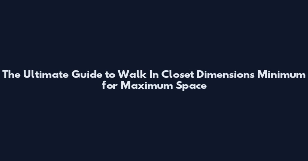 The Ultimate Guide to Walk In Closet Dimensions Minimum for Maximum Space