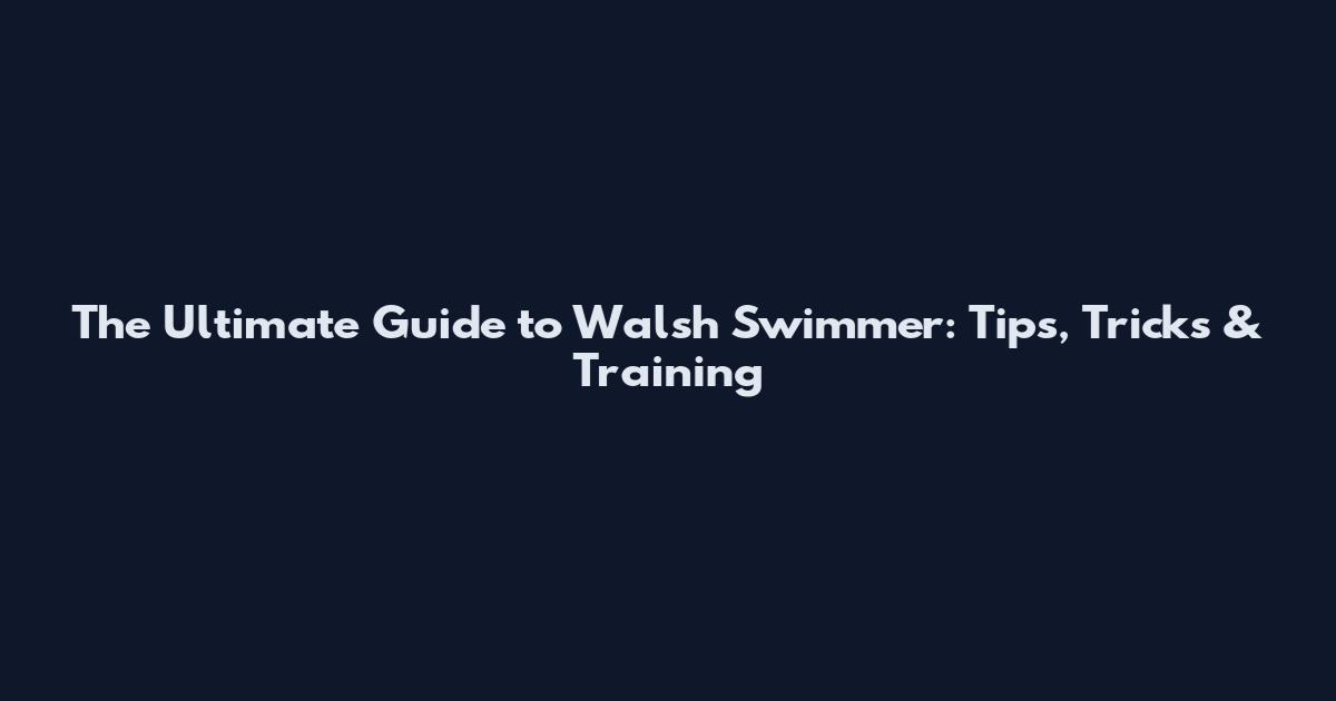 The Ultimate Guide to Walsh Swimmer: Tips, Tricks & Training
