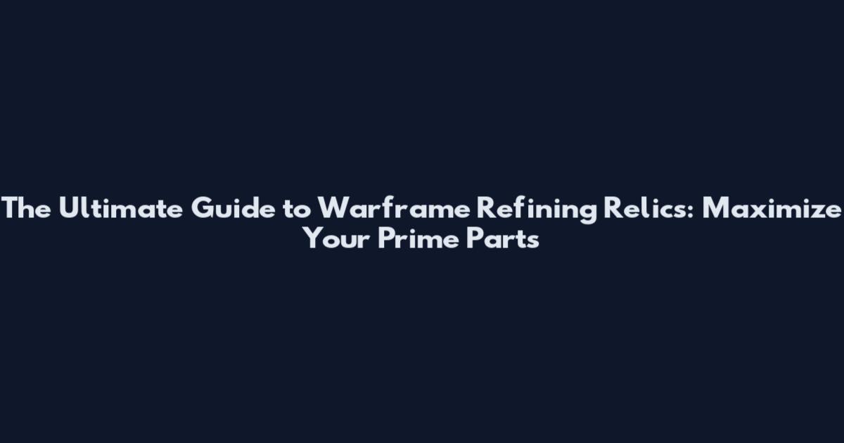 The Ultimate Guide to Warframe Refining Relics: Maximize Your Prime Parts