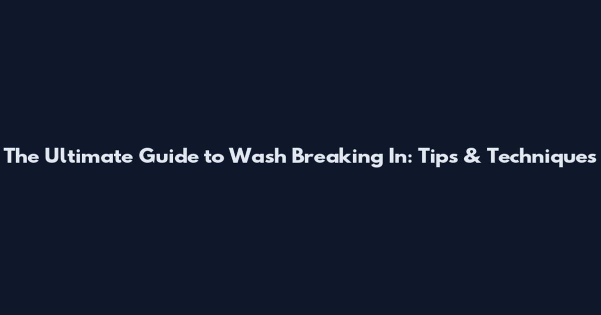 The Ultimate Guide to Wash Breaking In: Tips & Techniques