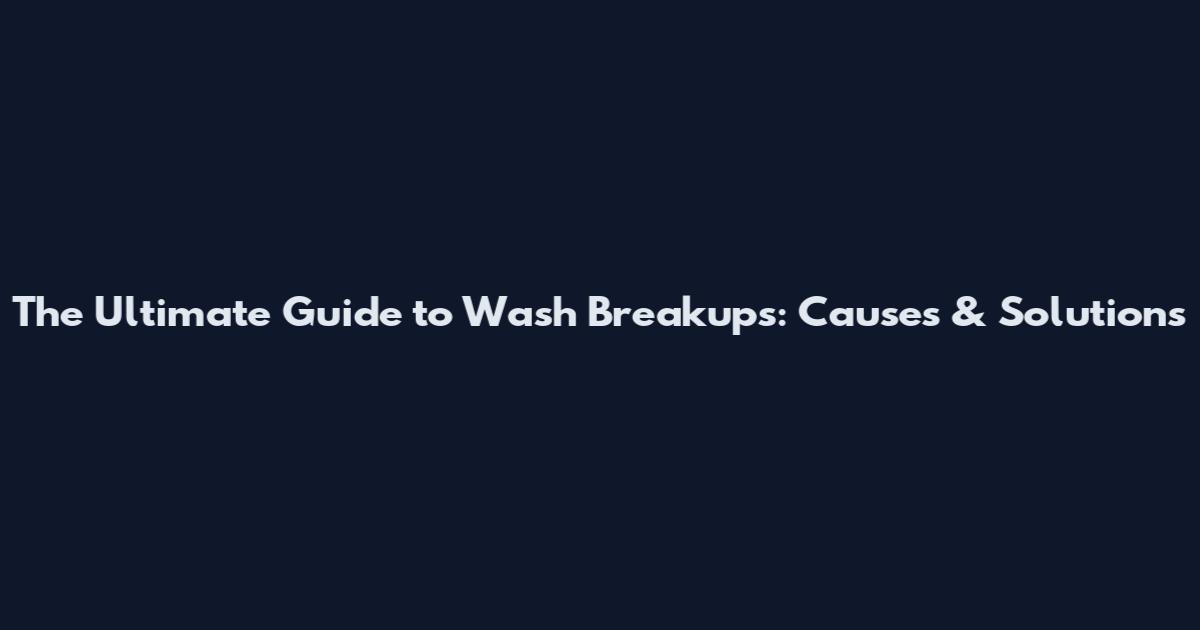 The Ultimate Guide to Wash Breakups: Causes & Solutions