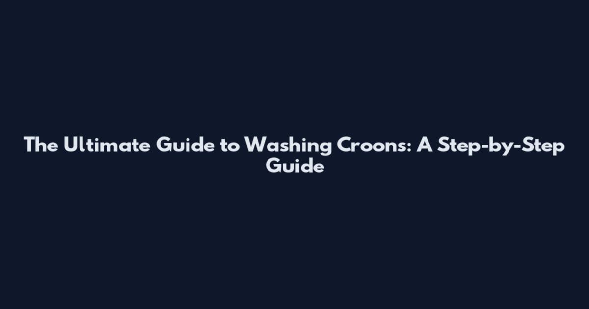 The Ultimate Guide to Washing Croons: A Step-by-Step Guide