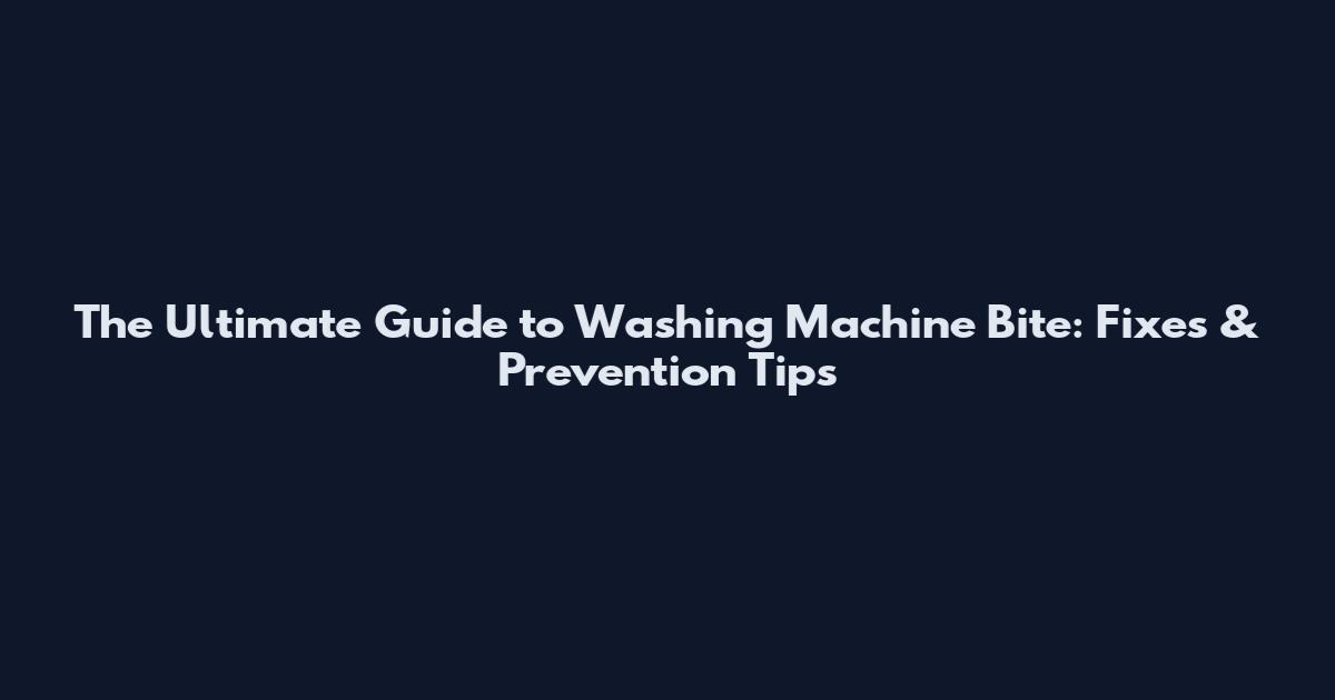 The Ultimate Guide to Washing Machine Bite: Fixes & Prevention Tips