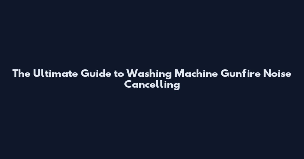 The Ultimate Guide to Washing Machine Gunfire Noise Cancelling