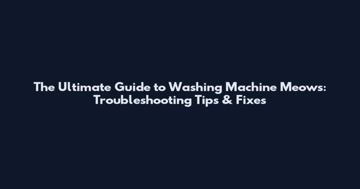 The Ultimate Guide to Washing Machine Meows: Troubleshooting Tips & Fixes