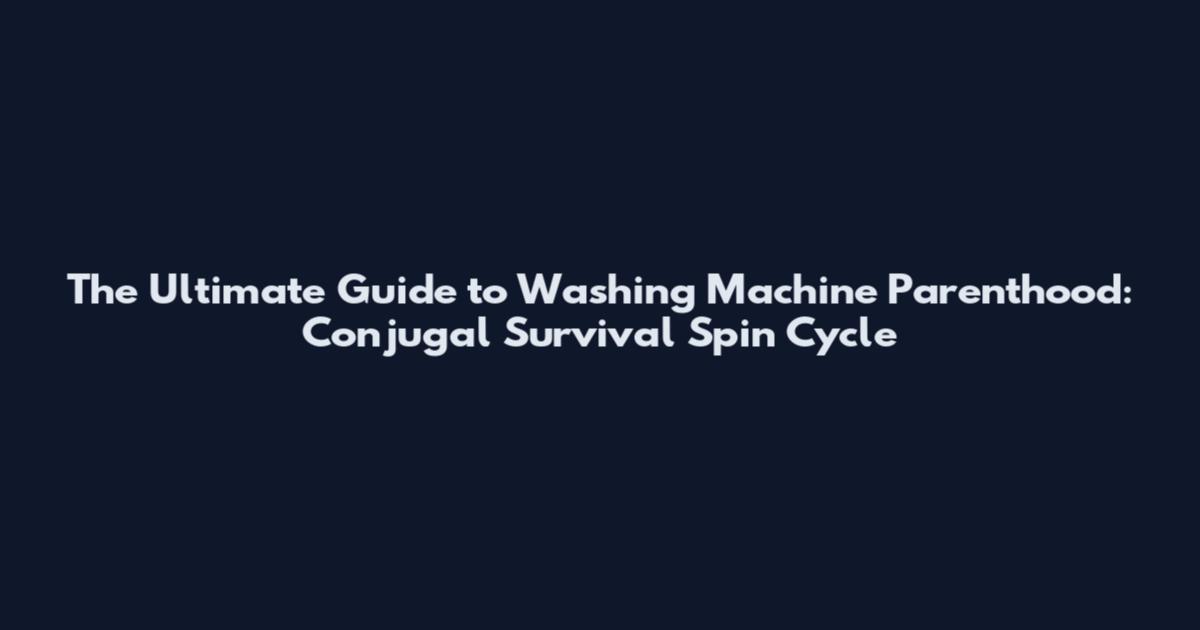 The Ultimate Guide to Washing Machine Parenthood: Conjugal Survival Spin Cycle
