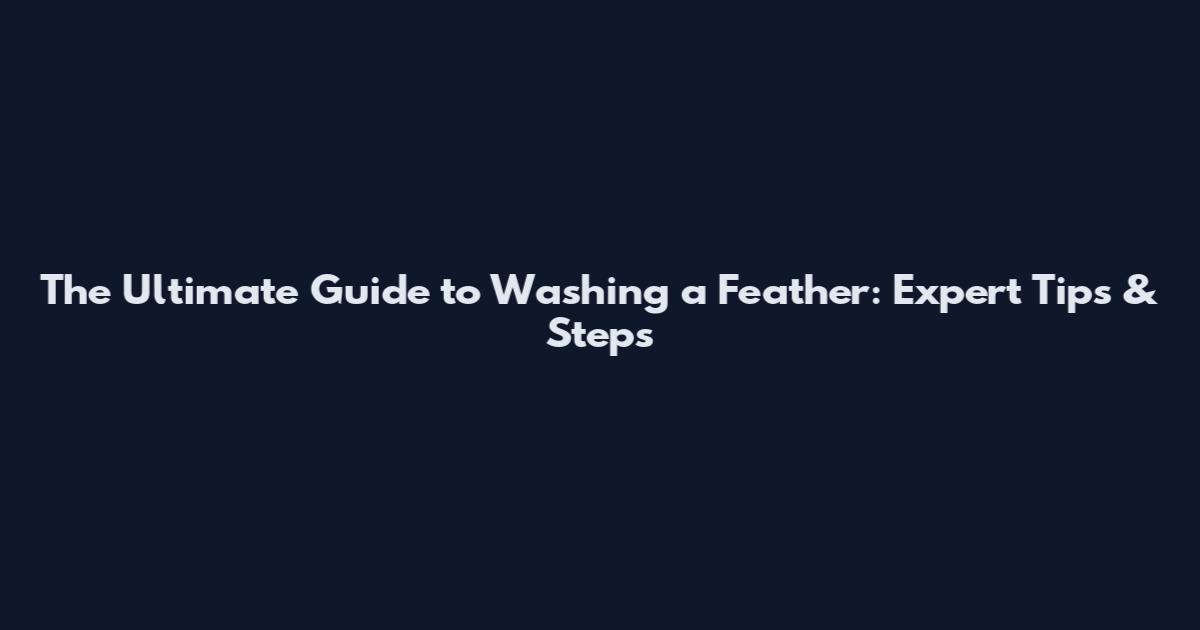 The Ultimate Guide to Washing a Feather: Expert Tips & Steps