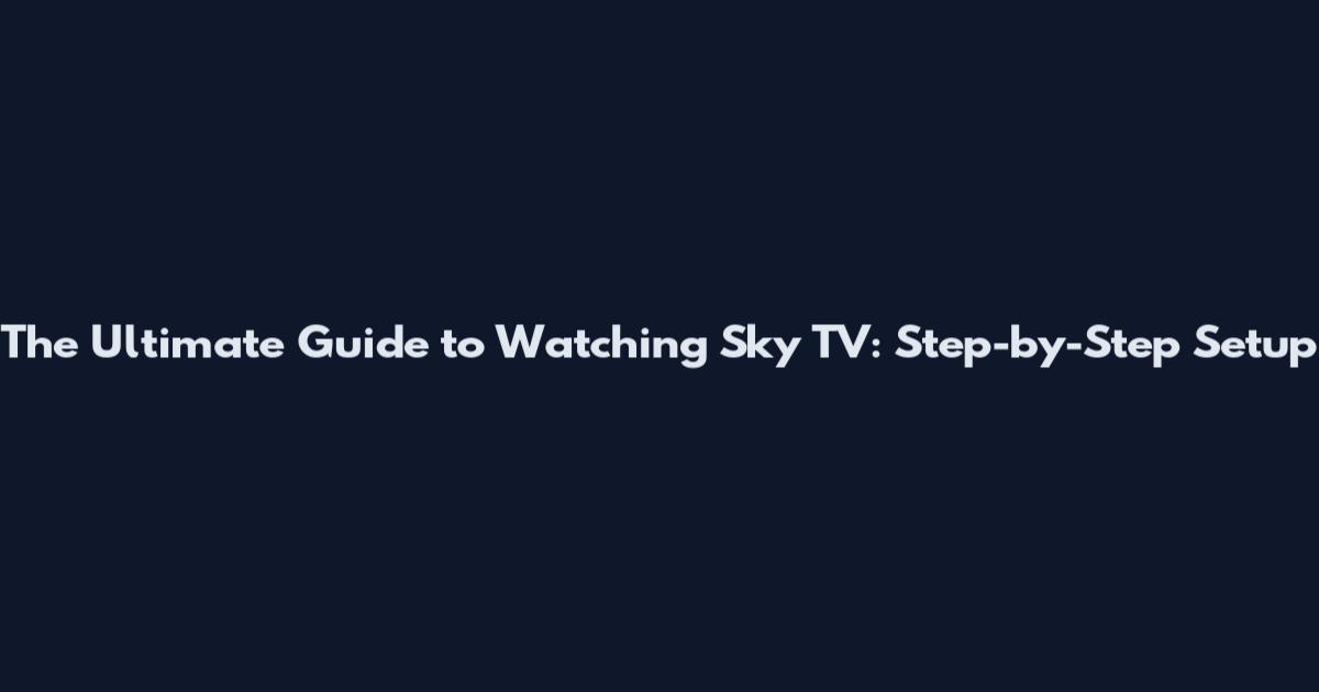 The Ultimate Guide to Watching Sky TV: Step-by-Step Setup