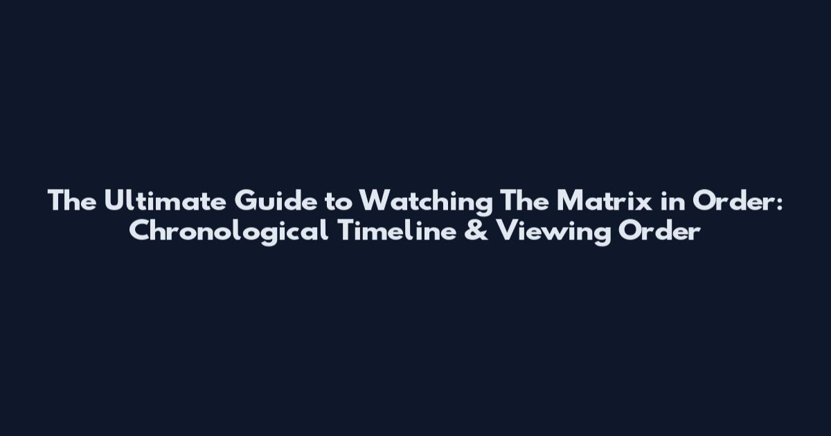 The Ultimate Guide to Watching The Matrix in Order: Chronological Timeline & Viewing Order