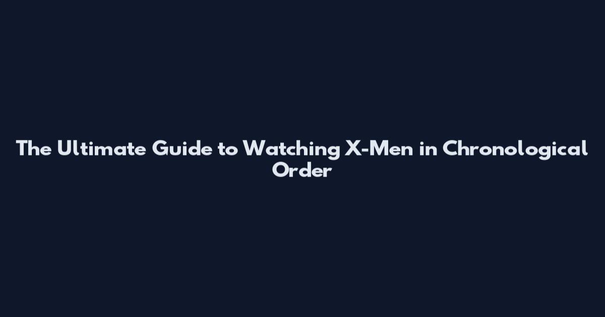 The Ultimate Guide to Watching X-Men in Chronological Order