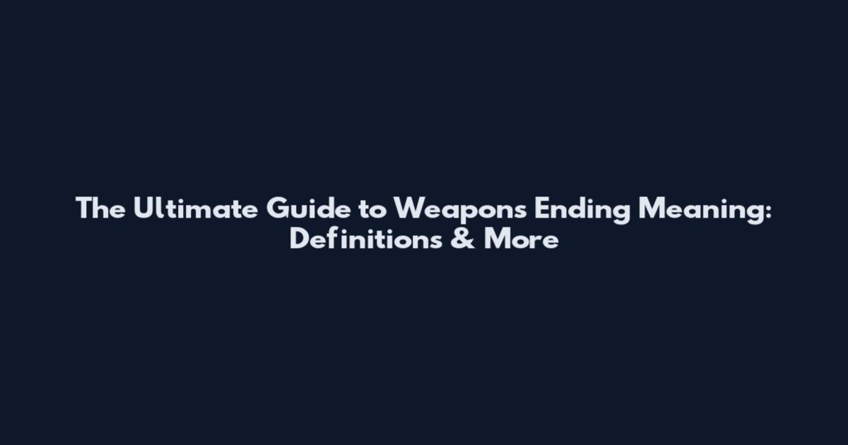 The Ultimate Guide to Weapons Ending Meaning: Definitions & More