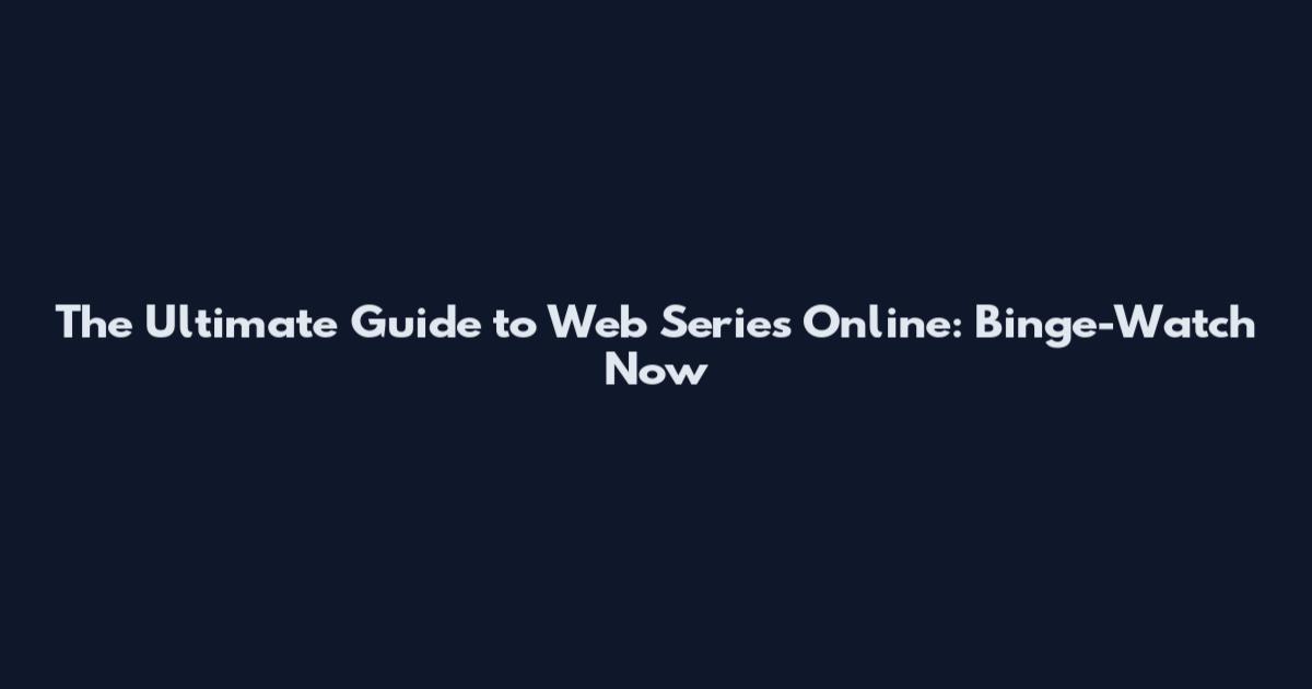 The Ultimate Guide to Web Series Online: Binge-Watch Now