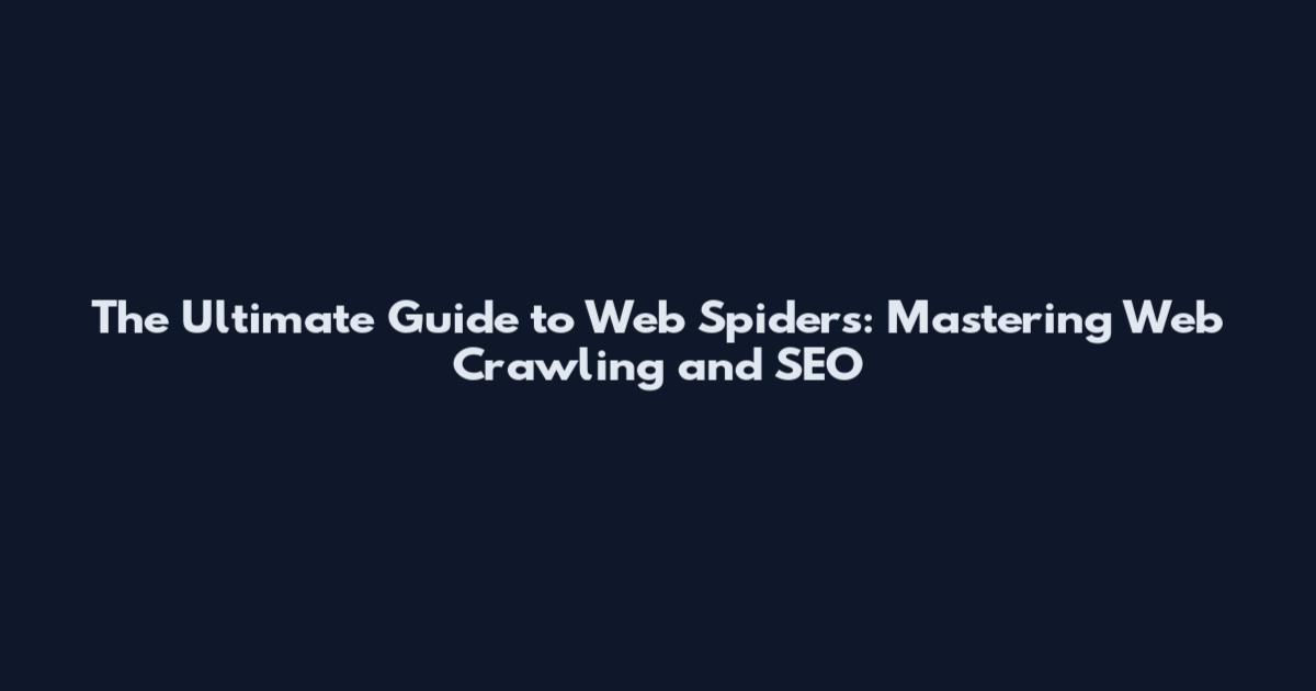 The Ultimate Guide to Web Spiders: Mastering Web Crawling and SEO