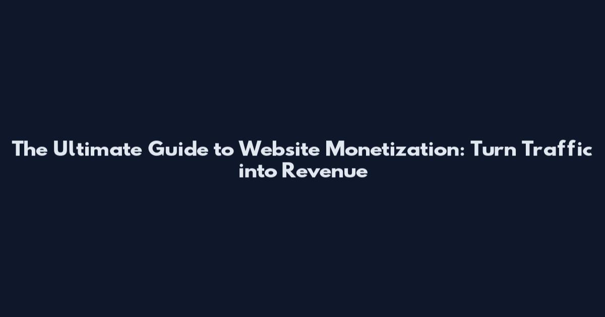 The Ultimate Guide to Website Monetization: Turn Traffic into Revenue