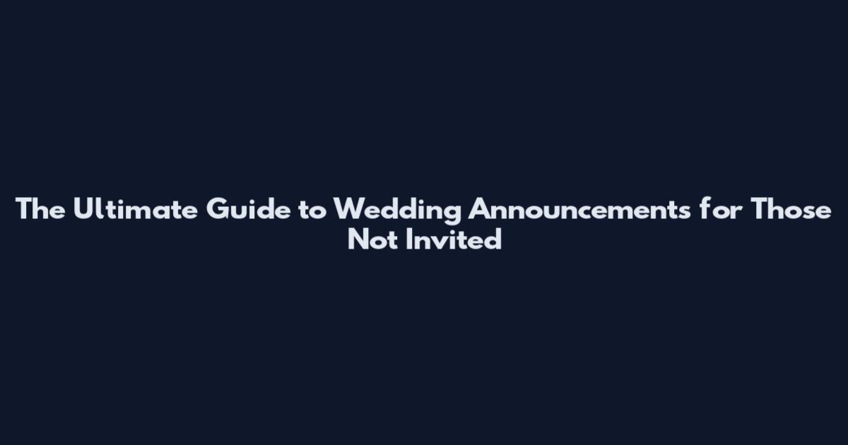 The Ultimate Guide to Wedding Announcements for Those Not Invited