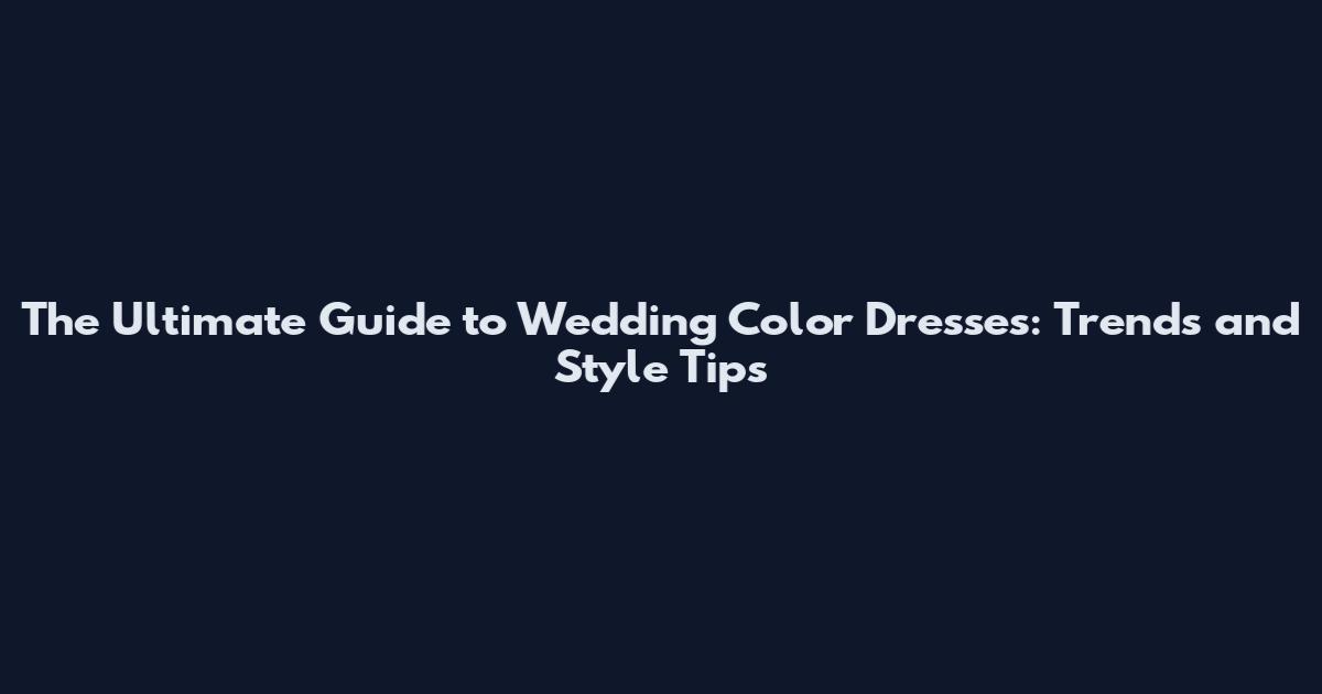 The Ultimate Guide to Wedding Color Dresses: Trends and Style Tips