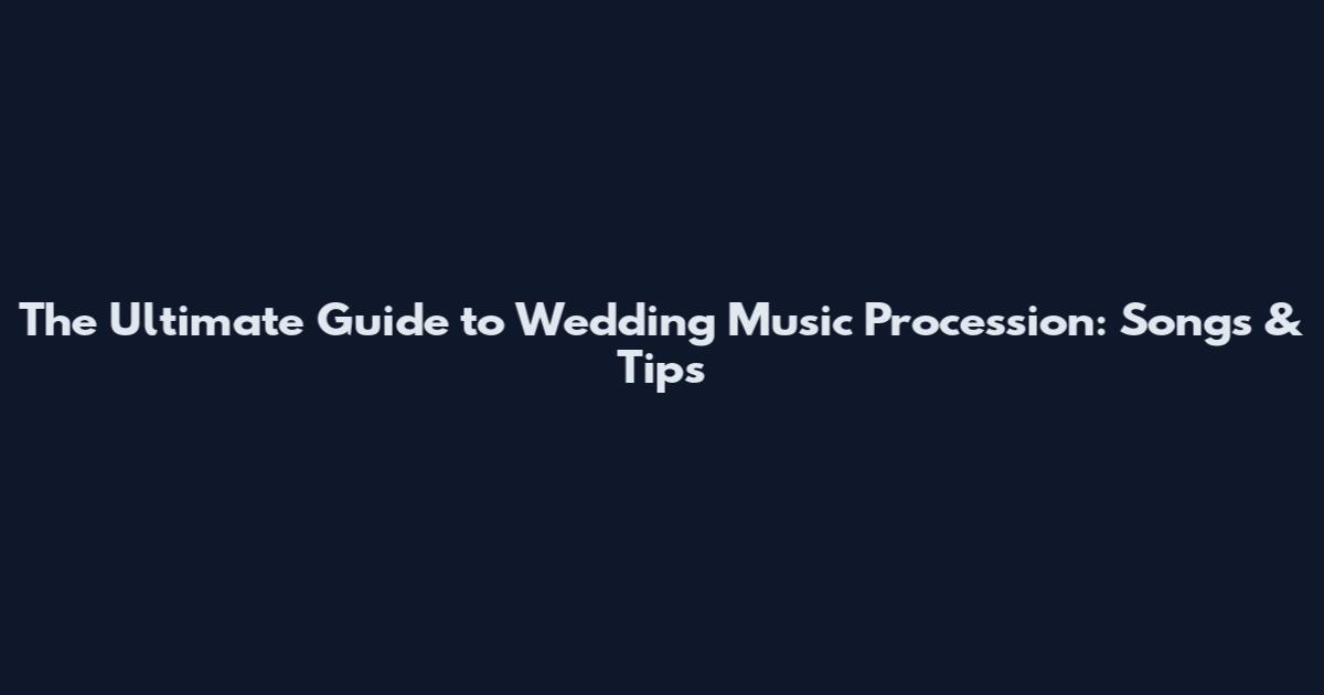 The Ultimate Guide to Wedding Music Procession: Songs & Tips