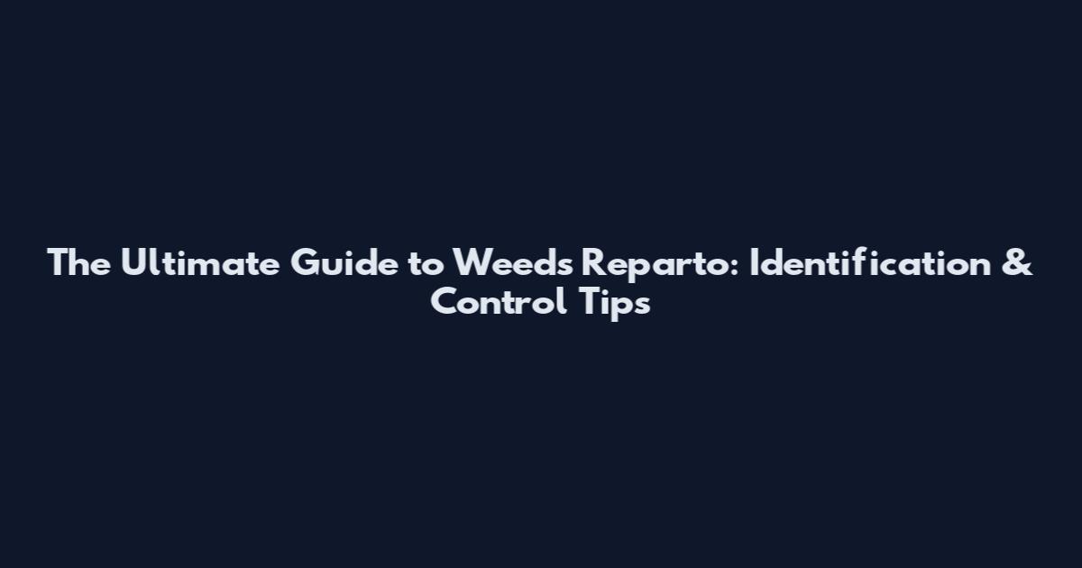 The Ultimate Guide to Weeds Reparto: Identification & Control Tips