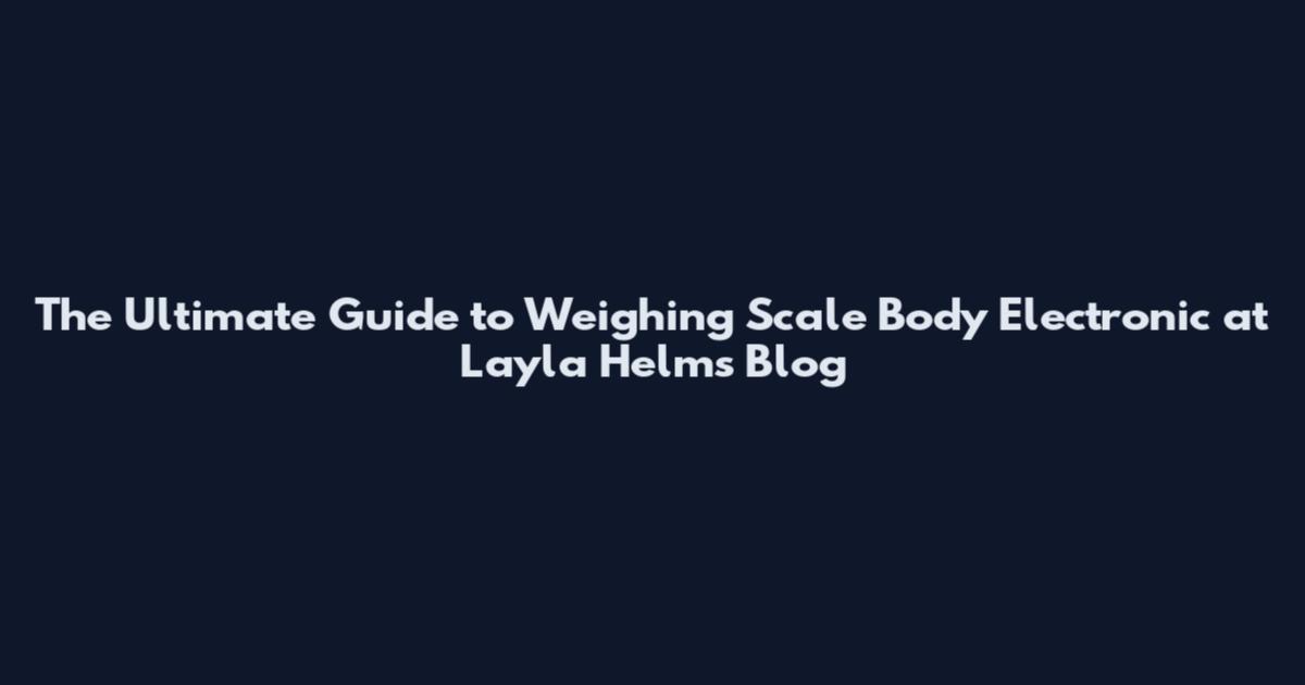 The Ultimate Guide to Weighing Scale Body Electronic at Layla Helms Blog