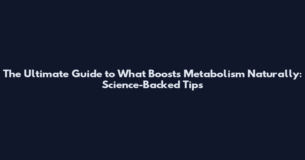 The Ultimate Guide to What Boosts Metabolism Naturally: Science-Backed Tips