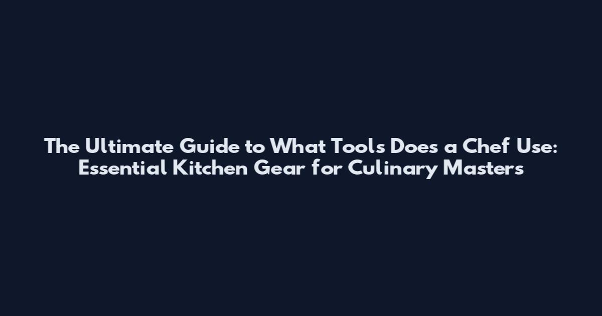 The Ultimate Guide to What Tools Does a Chef Use: Essential Kitchen Gear for Culinary Masters