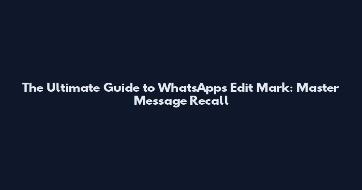 The Ultimate Guide to WhatsApp's Edit Mark: Master Message Recall
