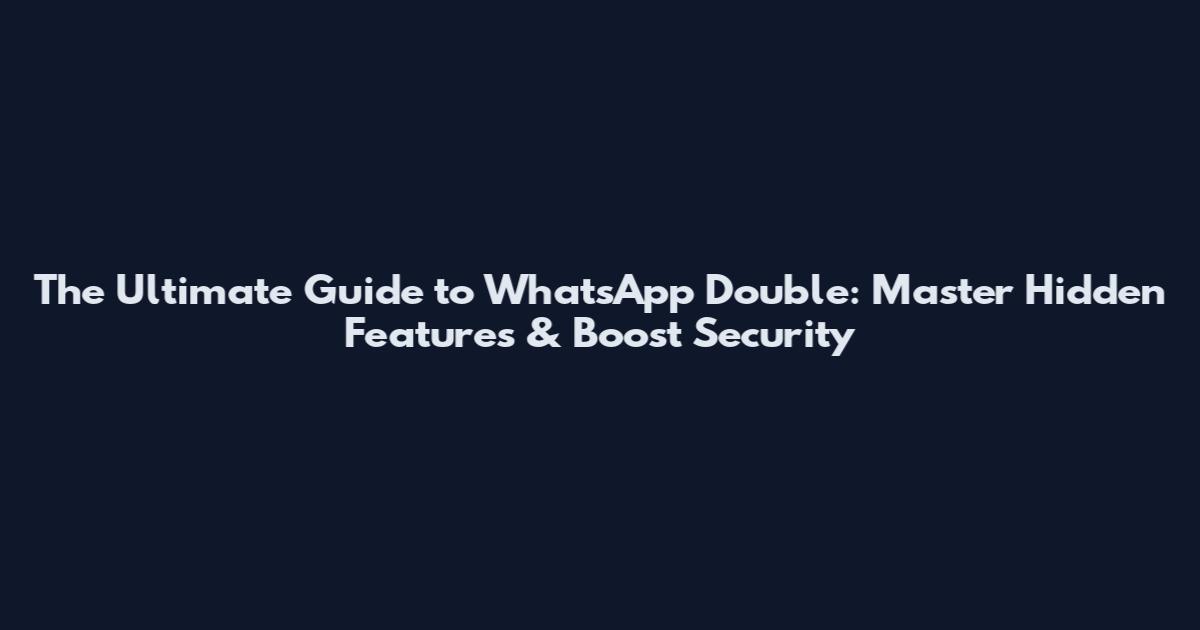 The Ultimate Guide to WhatsApp Double: Master Hidden Features & Boost Security